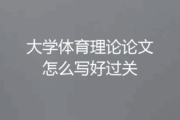 大学体育理论论文怎么写好过关