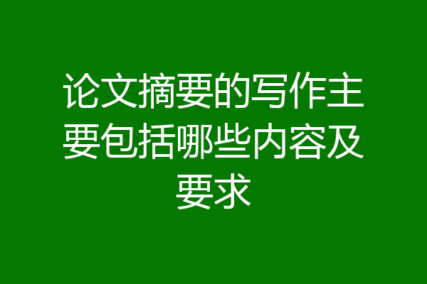 论文摘要的写作主要包括哪些内容及要求