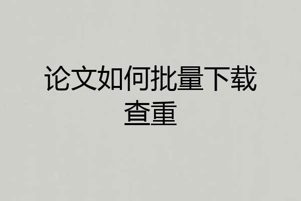论文如何批量下载查重