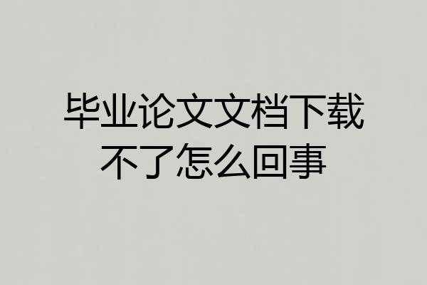 毕业论文文档下载不了怎么回事