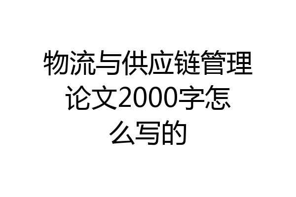 物流与供应链管理论文2000字怎么写的