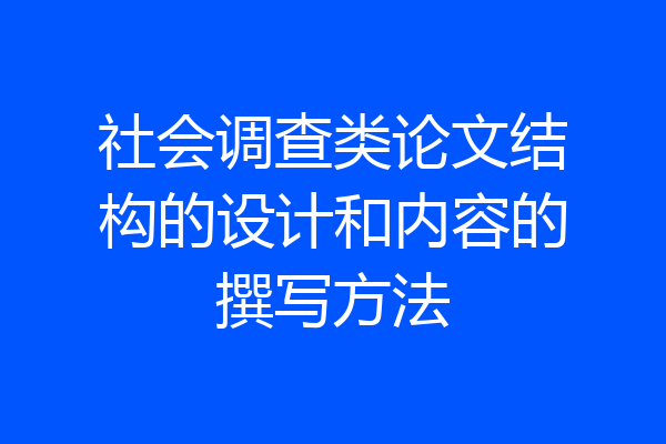 社会调查类论文结构的设计和内容的撰写方法