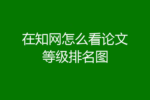 在知网怎么看论文等级排名图