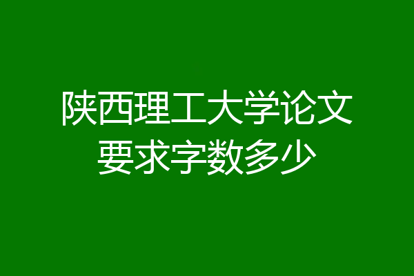 陕西理工大学论文要求字数多少