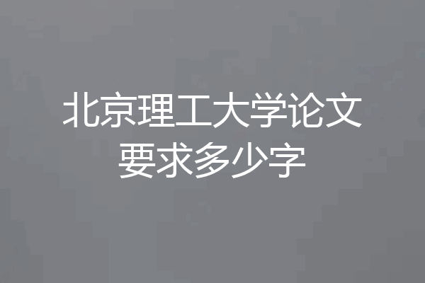 北京理工大学论文要求多少字