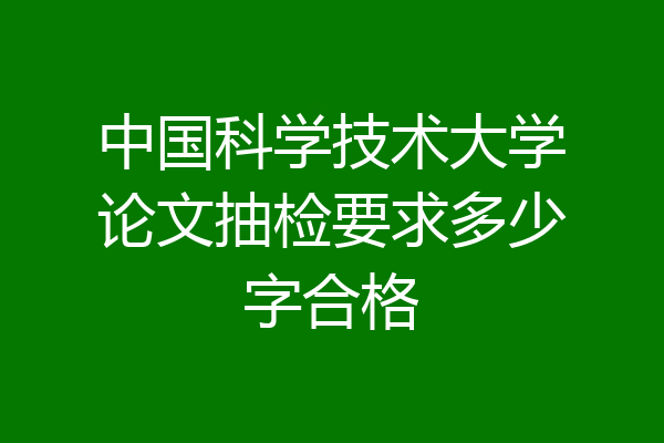 中国科学技术大学论文抽检要求多少字合格