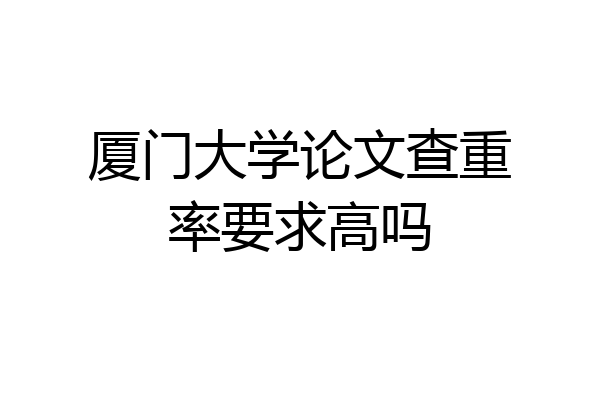 厦门大学论文查重率要求高吗
