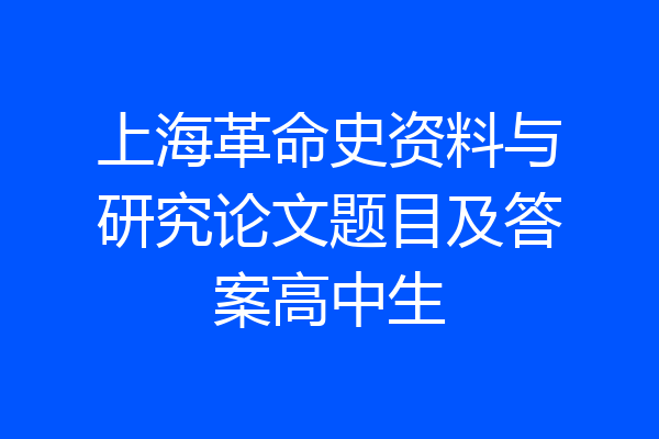 上海革命史资料与研究论文题目及答案高中生