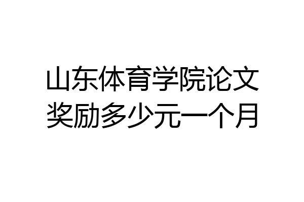 山东体育学院论文奖励多少元一个月