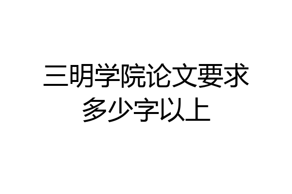 三明学院论文要求多少字以上