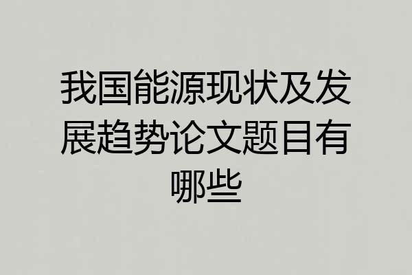 我国能源现状及发展趋势论文题目有哪些