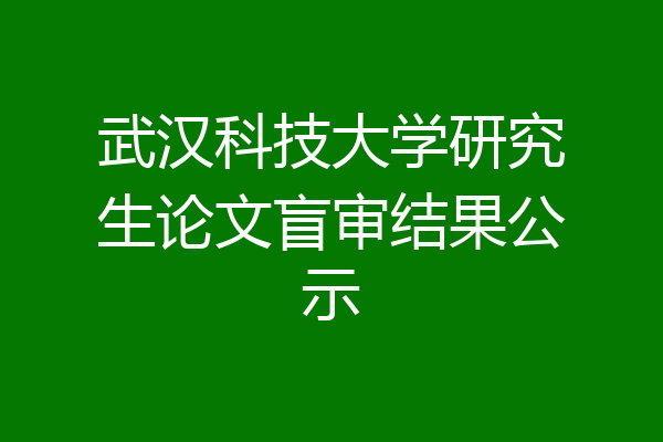 武汉科技大学研究生论文盲审结果公示