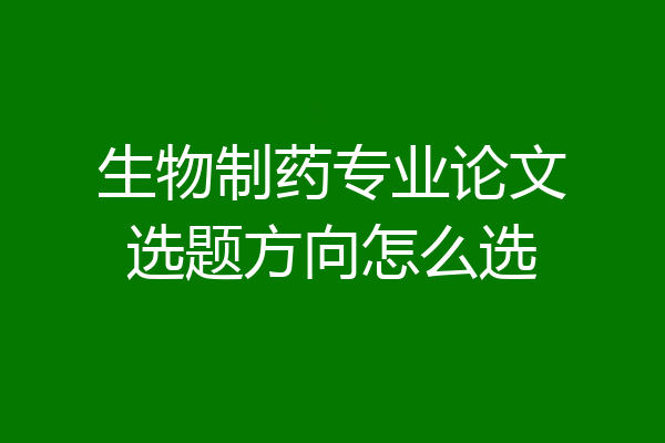 生物制药专业论文选题方向怎么选