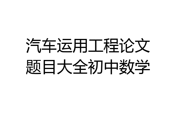 汽车运用工程论文题目大全初中数学
