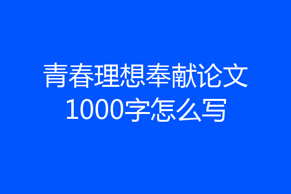 青春理想奉献论文1000字怎么写