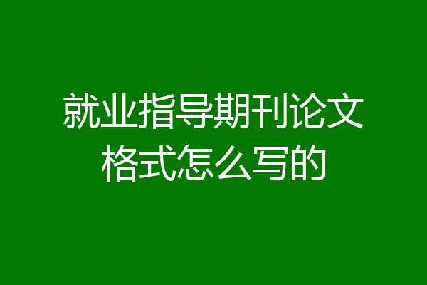 就业指导期刊论文格式怎么写的