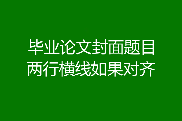 毕业论文封面题目两行横线如果对齐