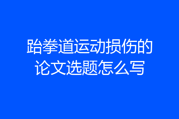 跆拳道运动损伤的论文选题怎么写