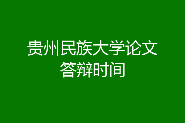 贵州民族大学论文答辩时间