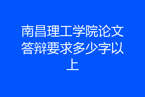 南昌理工学院论文答辩要求多少字以上