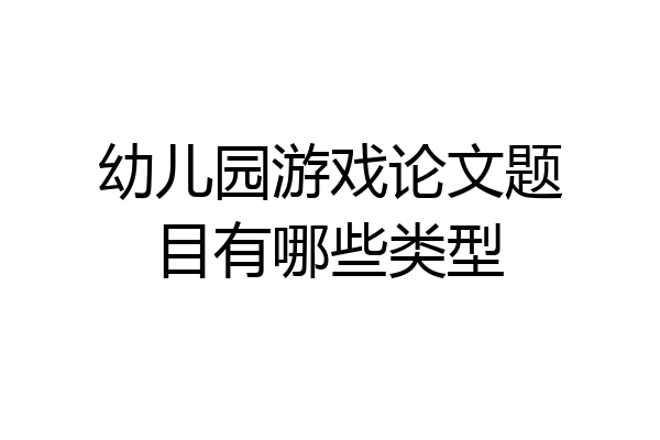 幼儿园游戏论文题目有哪些类型
