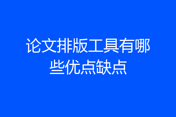 论文排版工具有哪些优点缺点