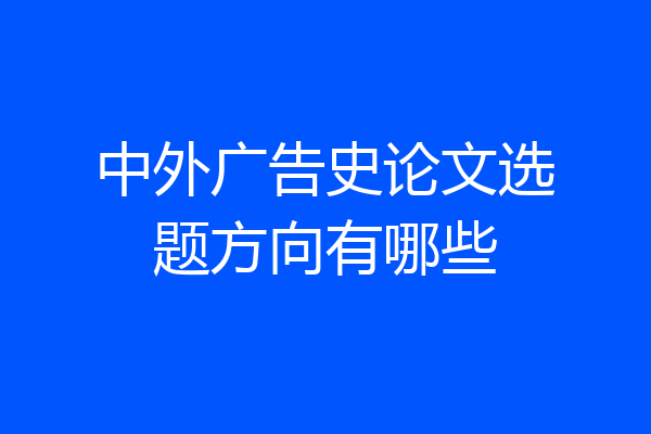 中外广告史论文选题方向有哪些