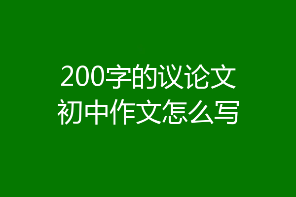 200字的议论文初中作文怎么写
