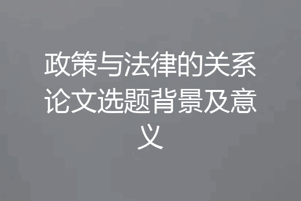 政策与法律的关系论文选题背景及意义