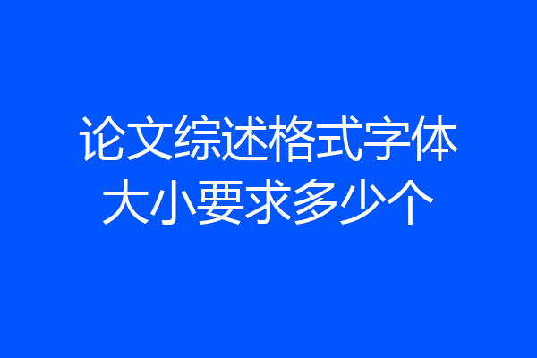 论文综述格式字体大小要求多少个