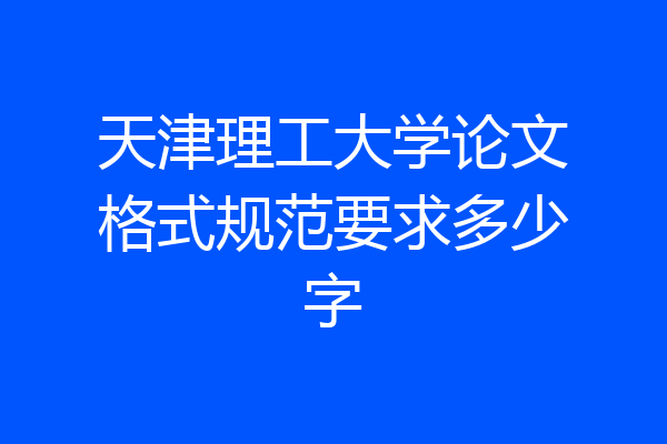 天津理工大学论文格式规范要求多少字