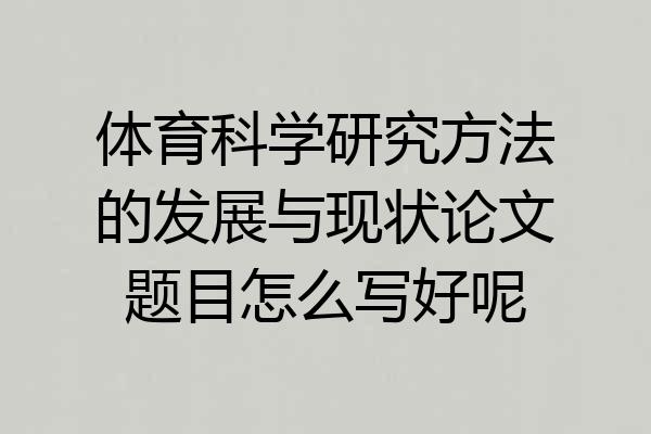 体育科学研究方法的发展与现状论文题目怎么写好呢