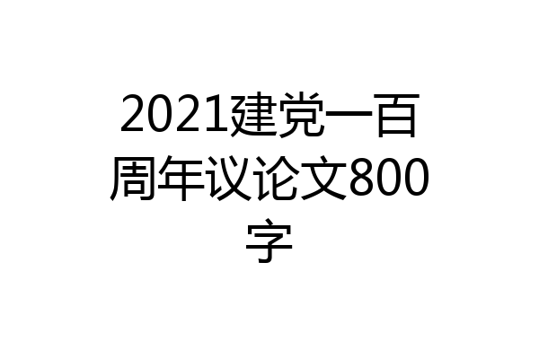 2021建党一百周年议论文800字