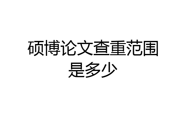 硕博论文查重范围是多少
