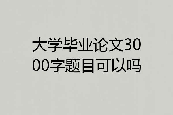 大学毕业论文3000字题目可以吗