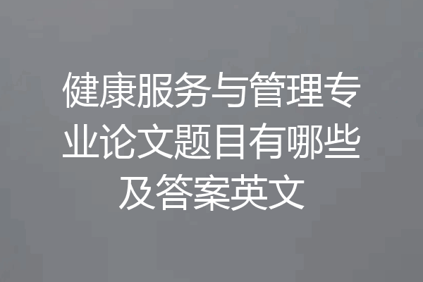 健康服务与管理专业论文题目有哪些及答案英文