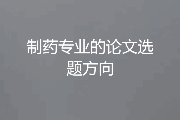 制药专业的论文选题方向