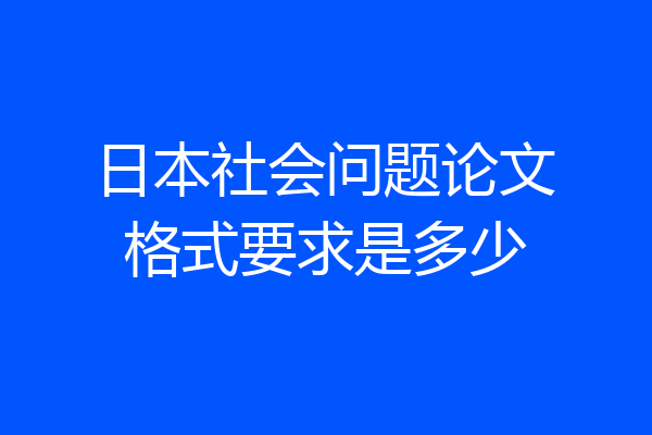 日本社会问题论文格式要求是多少