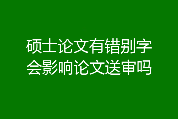 硕士论文有错别字会影响论文送审吗