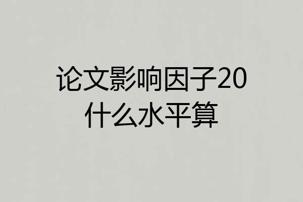 论文影响因子20什么水平算