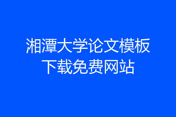 湘潭大学论文模板下载免费网站