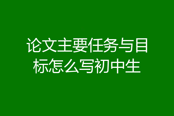 论文主要任务与目标怎么写初中生