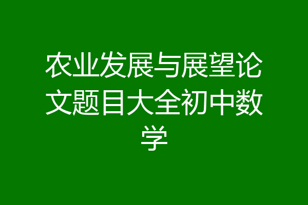 农业发展与展望论文题目大全初中数学