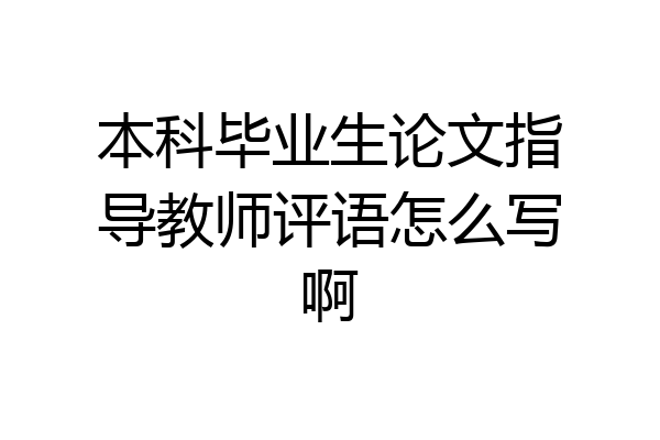 本科毕业生论文指导教师评语怎么写啊