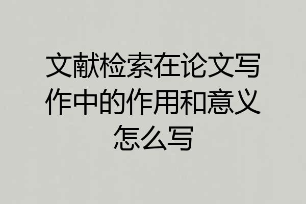 文献检索在论文写作中的作用和意义怎么写