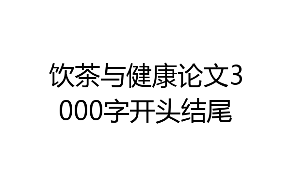 饮茶与健康论文3000字开头结尾