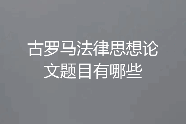 古罗马法律思想论文题目有哪些
