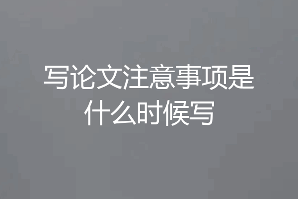 写论文注意事项是什么时候写