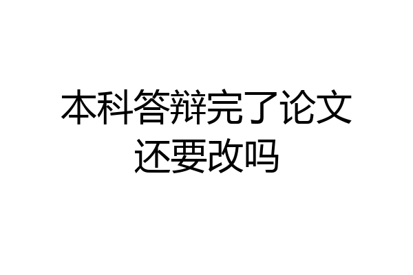 本科答辩完了论文还要改吗