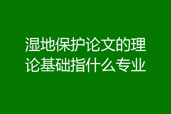 湿地保护论文的理论基础指什么专业